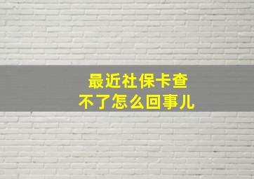 最近社保卡查不了怎么回事儿