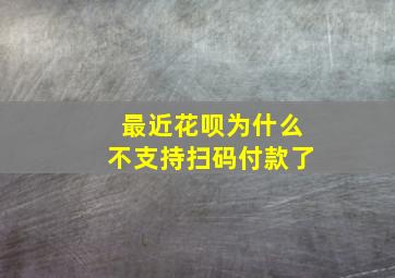 最近花呗为什么不支持扫码付款了