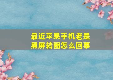 最近苹果手机老是黑屏转圈怎么回事