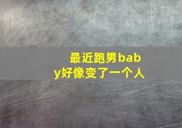 最近跑男baby好像变了一个人