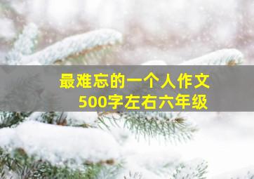 最难忘的一个人作文500字左右六年级