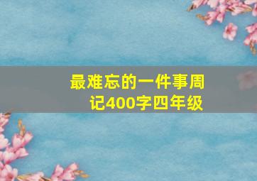 最难忘的一件事周记400字四年级