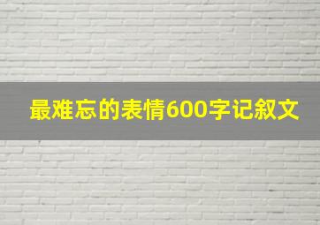 最难忘的表情600字记叙文