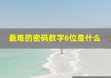 最难的密码数字6位是什么