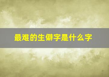 最难的生僻字是什么字