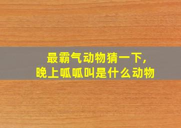 最霸气动物猜一下,晚上呱呱叫是什么动物