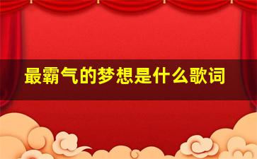 最霸气的梦想是什么歌词