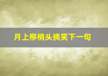 月上柳梢头搞笑下一句