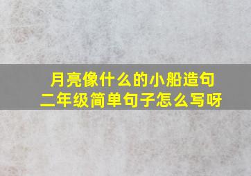 月亮像什么的小船造句二年级简单句子怎么写呀