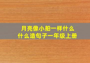 月亮像小船一样什么什么造句子一年级上册