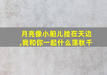 月亮像小船儿挂在天边,我和你一起什么荡秋千