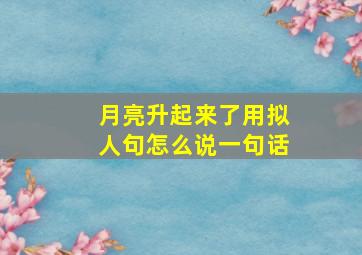 月亮升起来了用拟人句怎么说一句话