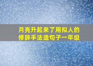 月亮升起来了用拟人的修辞手法造句子一年级