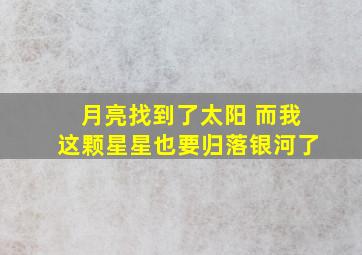 月亮找到了太阳 而我这颗星星也要归落银河了