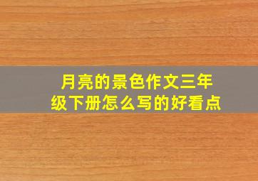 月亮的景色作文三年级下册怎么写的好看点