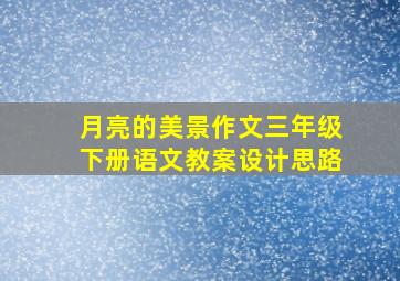 月亮的美景作文三年级下册语文教案设计思路