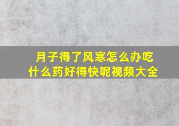 月子得了风寒怎么办吃什么药好得快呢视频大全