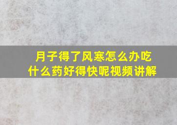 月子得了风寒怎么办吃什么药好得快呢视频讲解