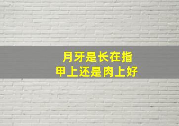 月牙是长在指甲上还是肉上好