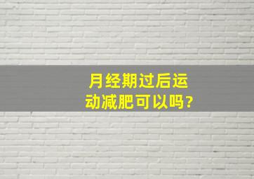 月经期过后运动减肥可以吗?