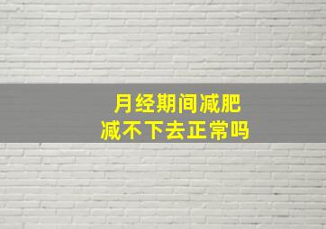 月经期间减肥减不下去正常吗