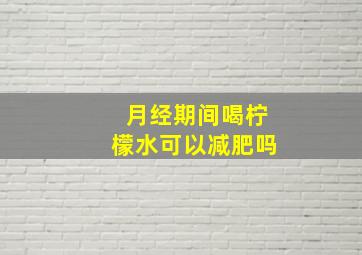 月经期间喝柠檬水可以减肥吗