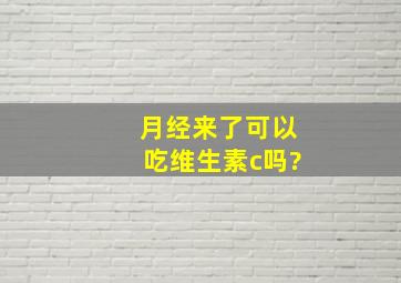 月经来了可以吃维生素c吗?