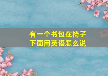 有一个书包在椅子下面用英语怎么说