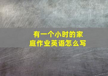 有一个小时的家庭作业英语怎么写