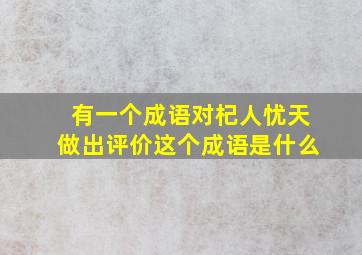 有一个成语对杞人忧天做出评价这个成语是什么