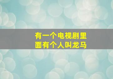 有一个电视剧里面有个人叫龙马