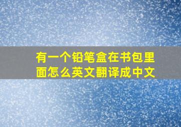 有一个铅笔盒在书包里面怎么英文翻译成中文