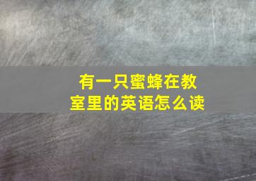 有一只蜜蜂在教室里的英语怎么读