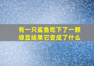 有一只鲨鱼吃下了一颗绿豆结果它变成了什么