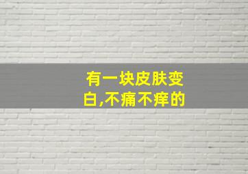 有一块皮肤变白,不痛不痒的