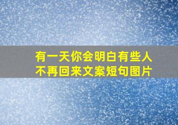 有一天你会明白有些人不再回来文案短句图片