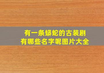 有一条蟒蛇的古装剧有哪些名字呢图片大全