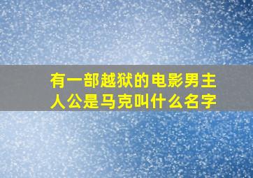 有一部越狱的电影男主人公是马克叫什么名字