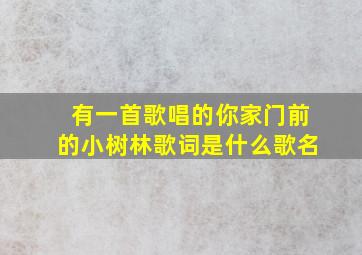 有一首歌唱的你家门前的小树林歌词是什么歌名