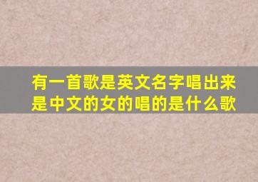 有一首歌是英文名字唱出来是中文的女的唱的是什么歌