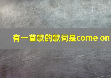 有一首歌的歌词是come on