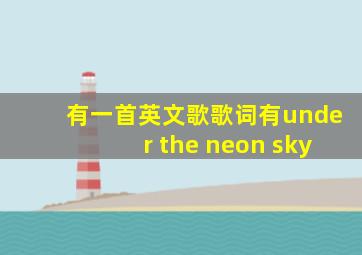 有一首英文歌歌词有under the neon sky