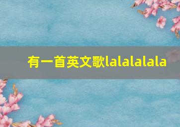 有一首英文歌lalalalala