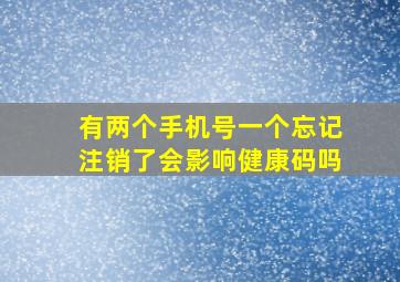 有两个手机号一个忘记注销了会影响健康码吗