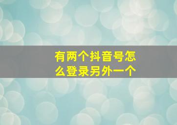 有两个抖音号怎么登录另外一个