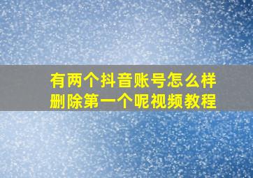 有两个抖音账号怎么样删除第一个呢视频教程