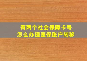 有两个社会保障卡号怎么办理医保账户转移