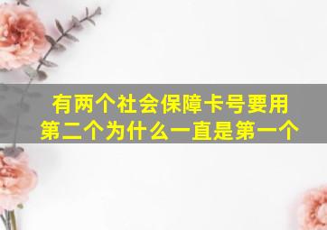 有两个社会保障卡号要用第二个为什么一直是第一个