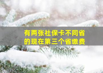 有两张社保卡不同省的现在第三个省缴费