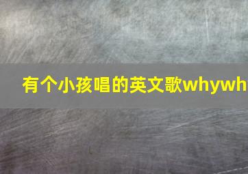 有个小孩唱的英文歌whywhy